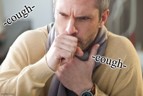 coughing man | -cough- -cough- | image tagged in coughing man | made w/ Imgflip meme maker
