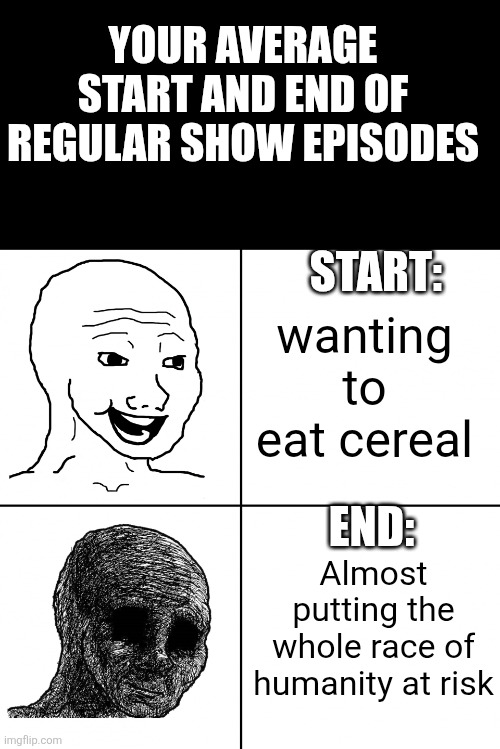 Happy Wojak vs Depressed Wojak | YOUR AVERAGE START AND END OF REGULAR SHOW EPISODES; START:; wanting to eat cereal; END:; Almost putting the whole race of humanity at risk | image tagged in happy wojak vs depressed wojak,regular show,mordecai,mordecai punches rigby through a box | made w/ Imgflip meme maker