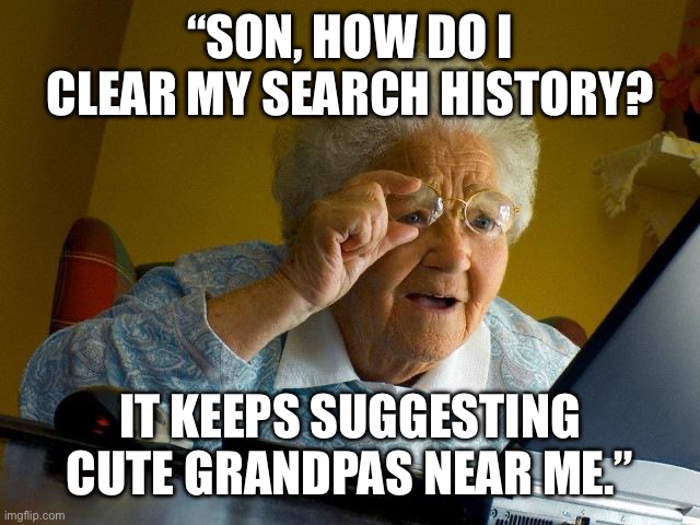 Grandma Finds The Internet Meme | “SON, HOW DO I CLEAR MY SEARCH HISTORY? IT KEEPS SUGGESTING CUTE GRANDPAS NEAR ME.” | image tagged in memes,grandma finds the internet | made w/ Imgflip meme maker