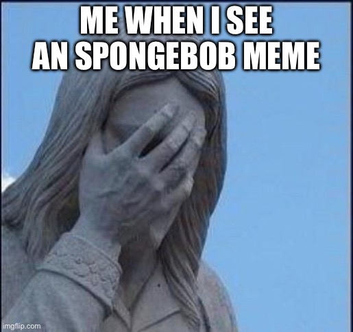 Spongebob is the Most Unfunny Overrated Cartoon EVER | ME WHEN I SEE AN SPONGEBOB MEME | image tagged in disappointed jesus,anti spongebob,spongebob,cartoon,sad,memes | made w/ Imgflip meme maker