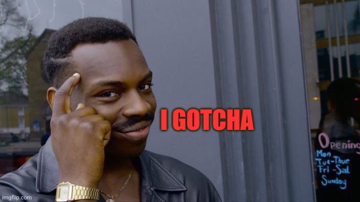 Roll Safe Think About It Meme | I GOTCHA | image tagged in memes,roll safe think about it | made w/ Imgflip meme maker