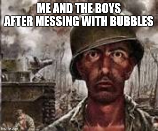 ANGRY BIRDS MOVIE REFRENCED | ME AND THE BOYS AFTER MESSING WITH BUBBLES | image tagged in war man be,angry birds | made w/ Imgflip meme maker