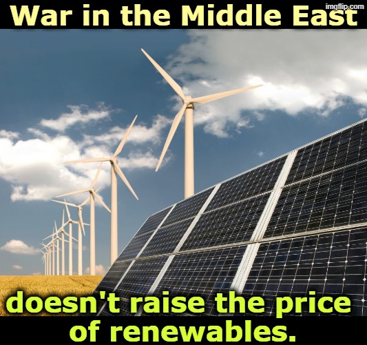 The sun shines, the wind blows, whether Trump understands it or not. | War in the Middle East; doesn't raise the price 
of renewables. | image tagged in solar and wind power - the future of fossil fuels big oil,solar power,windmill,renewable energy,trump,middle east | made w/ Imgflip meme maker