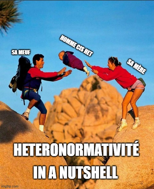 HOMME CIS HET; SA MEUF; SA MÈRE; HETERONORMATIVITÉ; IN A NUTSHELL | made w/ Imgflip meme maker