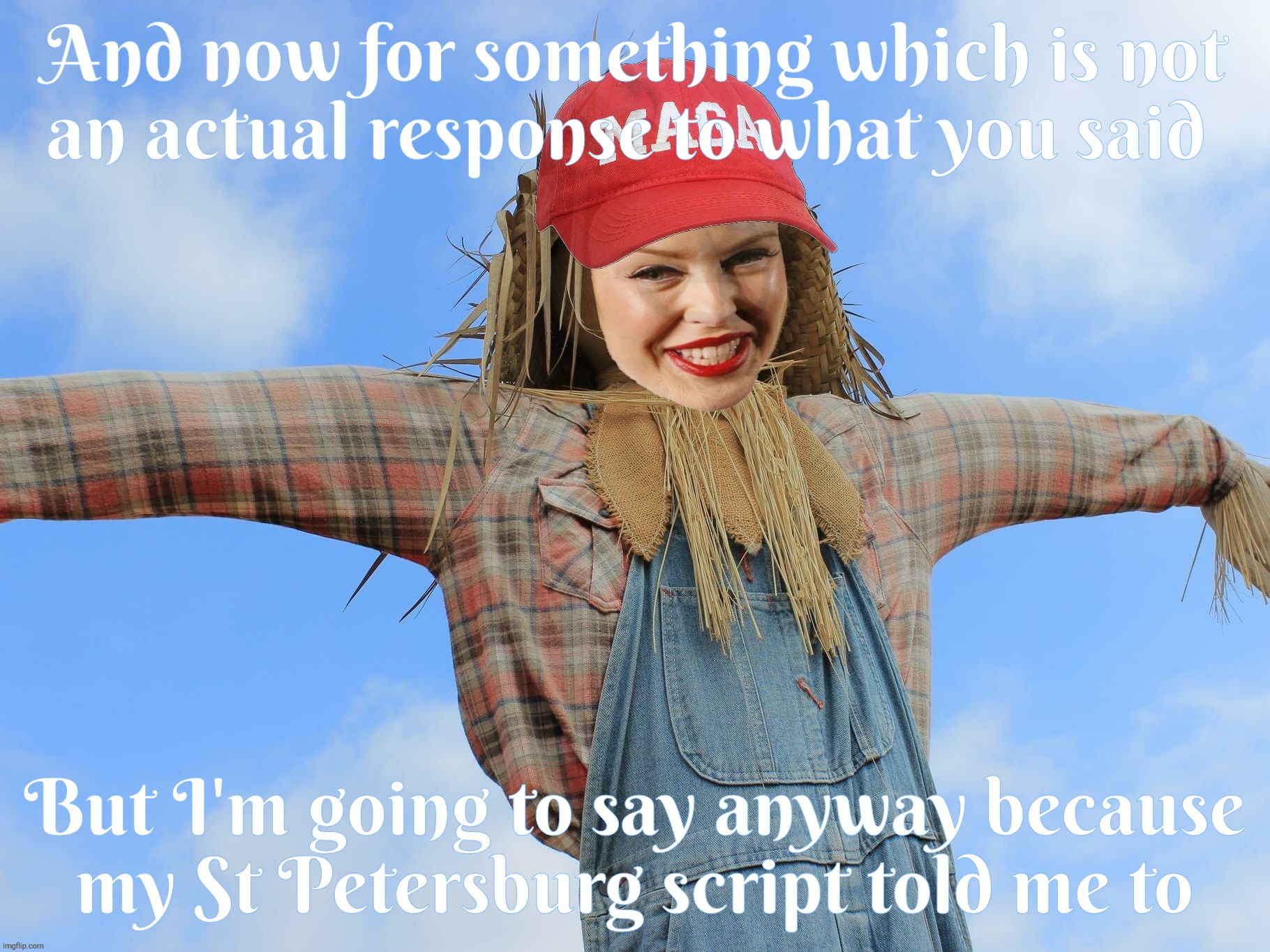 MAGAts love to Strawman because it's all they got, and it's in their script | And now for something which is not
an actual response to what you said; But I'm going to say anyway because
my St Petersburg script told me to | image tagged in kylie strawman,strawman,maga weapon of choice,twist and lie,because they have nothing else,st petersburg told them to | made w/ Imgflip meme maker