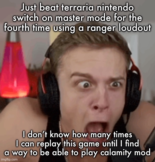 I have an excessive amount of time in the game | Just beat terraria nintendo switch on master mode for the fourth time using a ranger loudout; I don’t know how many times I can replay this game until I find a way to be able to play calamity mod | image tagged in joe bart horrified | made w/ Imgflip meme maker