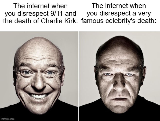 Disrespecting the dead rn is broken | The internet when you disrespect a very famous celebrity's death:; The internet when you disrespect 9/11 and the death of Charlie Kirk: | image tagged in dean norris's reaction | made w/ Imgflip meme maker