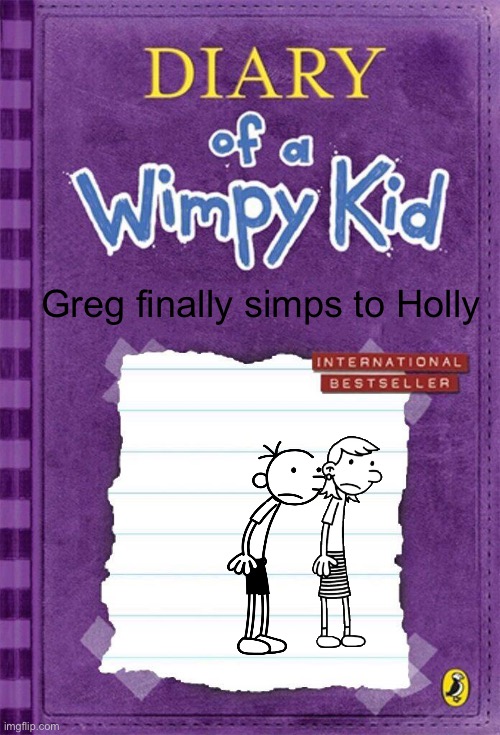 greg will do this eventually i promise | Greg finally simps to Holly | image tagged in diary of a wimpy kid cover template | made w/ Imgflip meme maker