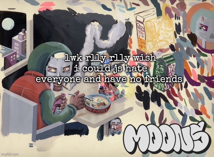 everything sucks | lwk rlly rlly wish i could js hate everyone and have no friends | image tagged in moons mf doom temp | made w/ Imgflip meme maker