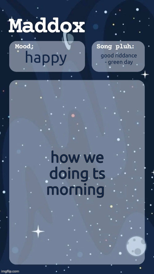 maddox's space temp (tyy moons) | happy; good riddance - green day; how we doing ts morning | image tagged in maddox's space temp tyy moons | made w/ Imgflip meme maker