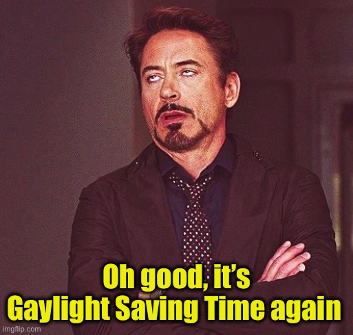 Robert Downey Jr Annoyed | Oh good, it’s Gaylight Saving Time again | image tagged in robert downey jr annoyed,daylight saving time | made w/ Imgflip meme maker