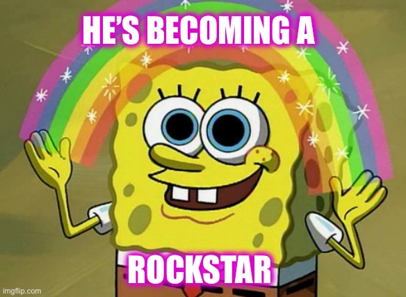 HE’S BECOMING A ROCKSTAR | image tagged in memes,imagination spongebob | made w/ Imgflip meme maker