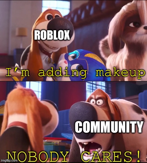 Don’t you have more important matters | ROBLOX; I’m adding makeup; COMMUNITY | image tagged in nobody cares tiny | made w/ Imgflip meme maker