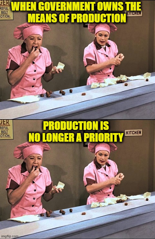 More socialist logic | WHEN GOVERNMENT OWNS THE
 MEANS OF PRODUCTION; PRODUCTION IS NO LONGER A PRIORITY | image tagged in socialism | made w/ Imgflip meme maker