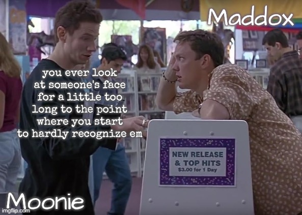 moons n Maddox - scream temp | you ever look at someone's face for a little too long to the point where you start to hardly recognize em | image tagged in moons n maddox - scream temp | made w/ Imgflip meme maker