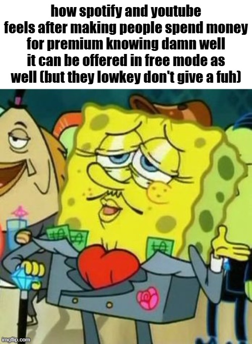 Premium = cash grab on something that can literally be given for free and make the app better | how spotify and youtube feels after making people spend money for premium knowing damn well it can be offered in free mode as well (but they lowkey don't give a fuh) | image tagged in rich spongebob,whyyy | made w/ Imgflip meme maker