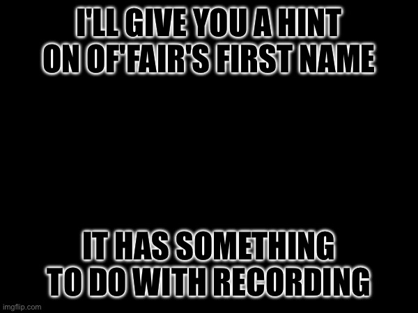 "...that's the biggest giveaway I've ever seen" | I'LL GIVE YOU A HINT ON OF'FAIR'S FIRST NAME; IT HAS SOMETHING TO DO WITH RECORDING | made w/ Imgflip meme maker
