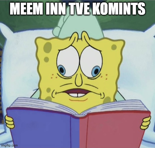 S Wpeed | MEEM INN TVE KOMINTS | image tagged in spongebob reading | made w/ Imgflip meme maker