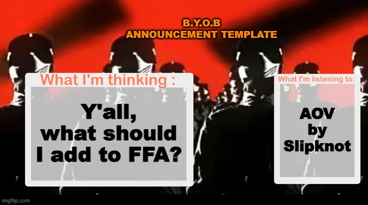 Crafteeboi Announcement Template V4 | B.Y.O.B ANNOUNCEMENT TEMPLATE; AOV by Slipknot; Y'all, what should I add to FFA? | image tagged in crafteeboi announcement template v4 | made w/ Imgflip meme maker