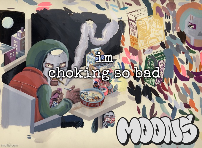 someone help | im choking so bad | image tagged in moons mf doom temp | made w/ Imgflip meme maker