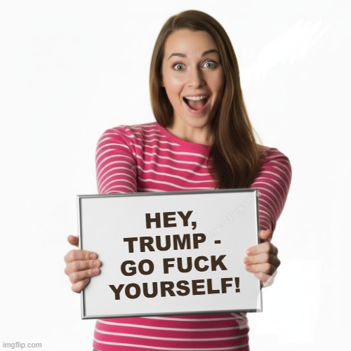Woman With Whiteboard Message To Trump | HEY, TRUMP - GO FUCK YOURSELF! | image tagged in woman with whiteboard,i hate donald trump,trump sucks | made w/ Imgflip meme maker