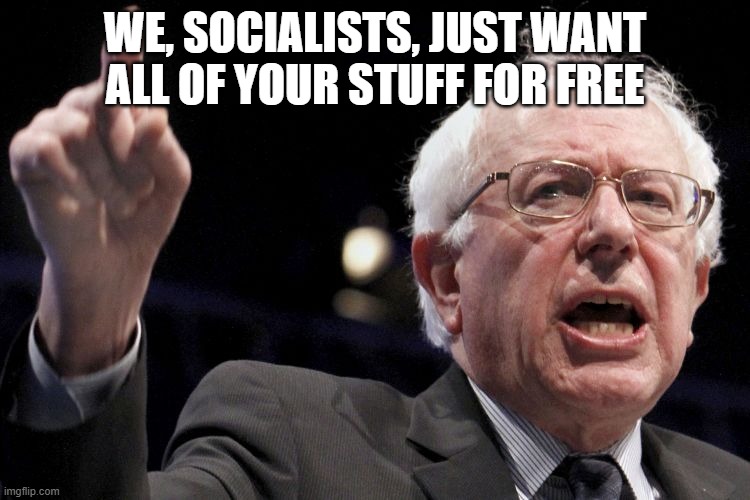 Bernie Sanders | WE, SOCIALISTS, JUST WANT ALL OF YOUR STUFF FOR FREE | image tagged in bernie sanders | made w/ Imgflip meme maker