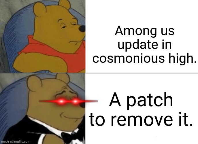 Tuxedo Winnie The Pooh | Among us update in cosmonious high. A patch to remove it. | image tagged in memes,tuxedo winnie the pooh | made w/ Imgflip meme maker