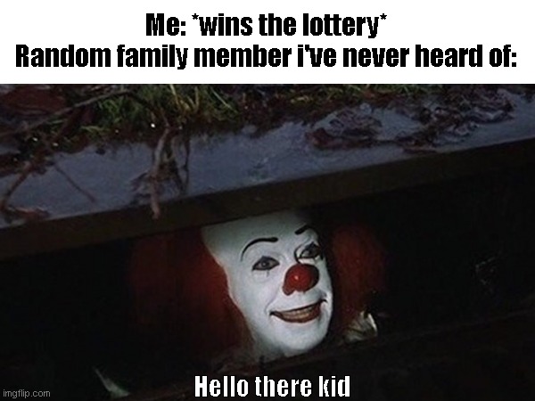 Me: *wins the lottery*
Random family member i've never heard of:; Hello there kid | image tagged in lottery,real,family | made w/ Imgflip meme maker