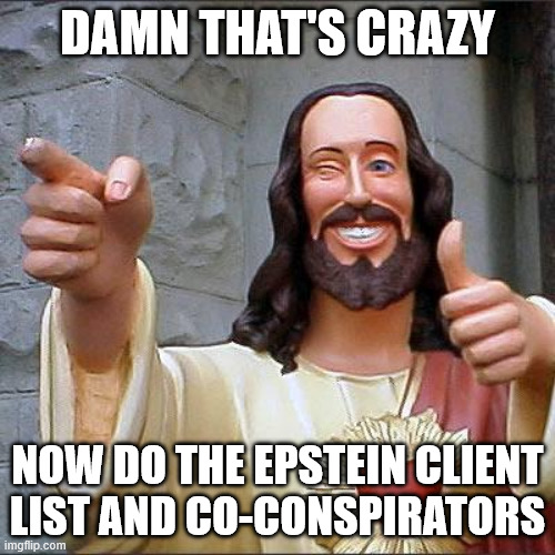 Buddy Christ Meme | DAMN THAT'S CRAZY; NOW DO THE EPSTEIN CLIENT LIST AND CO-CONSPIRATORS | image tagged in memes,buddy christ | made w/ Imgflip meme maker