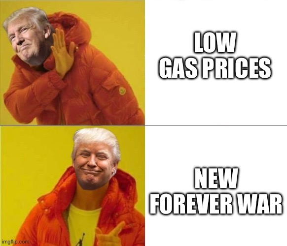 Trump Drakeposting | LOW GAS PRICES; NEW FOREVER WAR | image tagged in trump drakeposting | made w/ Imgflip meme maker