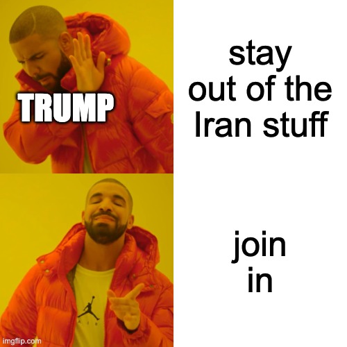 Drake Hotline Bling Meme | stay out of the Iran stuff; TRUMP; join in | image tagged in memes,drake hotline bling | made w/ Imgflip meme maker