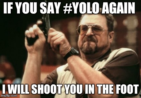 Am I The Only One Around Here Meme | IF YOU SAY #YOLO
AGAIN  I WILL SHOOT YOU IN THE FOOT | image tagged in memes,am i the only one around here | made w/ Imgflip meme maker