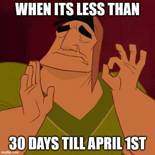 Pacha, Emperor's new groove | WHEN ITS LESS THAN; 30 DAYS TILL APRIL 1ST | image tagged in pacha emperor's new groove | made w/ Imgflip meme maker