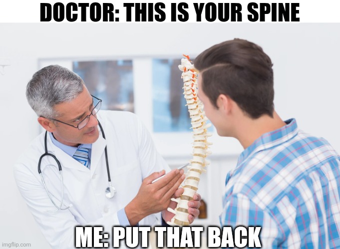 Doctor This Is Your Spine | DOCTOR: THIS IS YOUR SPINE; ME: PUT THAT BACK | image tagged in chrisjoines1 | made w/ Imgflip meme maker
