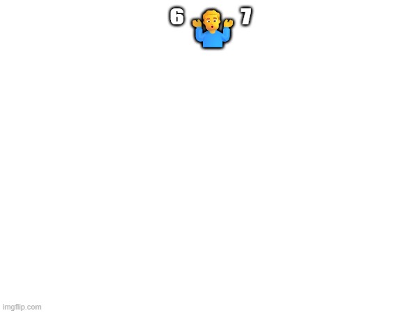 ⁶🤷‍♂️⁷ | made w/ Imgflip meme maker