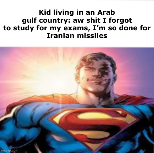 Iran meme | Kid living in an Arab gulf country: aw shit I forgot to study for my exams, I’m so done for
Iranian missiles | image tagged in superman starman meme | made w/ Imgflip meme maker