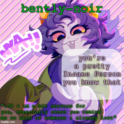 hi chat | you're a pretty Insane Person you know that | image tagged in bently-noir nepeta temp | made w/ Imgflip meme maker