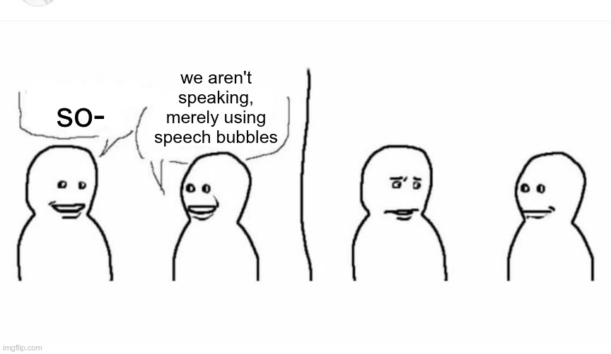 ., | we aren't speaking, merely using speech bubbles; so- | image tagged in bro visited his friend | made w/ Imgflip meme maker