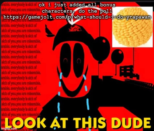 look at this dude | ok i just added all bonus characters, do the poll
https://gamejolt.com/p/what-should-i-do-yrapawam | image tagged in look at this dude | made w/ Imgflip meme maker