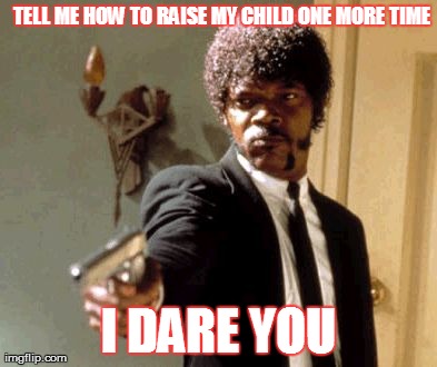 Say That Again I Dare You | TELL ME HOW TO RAISE MY CHILD ONE MORE TIME I DARE YOU | image tagged in memes,say that again i dare you | made w/ Imgflip meme maker