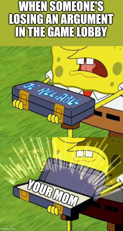 Yo mama | WHEN SOMEONE'S LOSING AN ARGUMENT IN THE GAME LOBBY; YOUR MOM | image tagged in ol' reliable,your mom | made w/ Imgflip meme maker