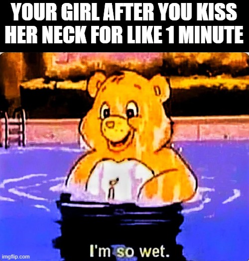 Kiss the Neck | YOUR GIRL AFTER YOU KISS HER NECK FOR LIKE 1 MINUTE | image tagged in sex jokes | made w/ Imgflip meme maker