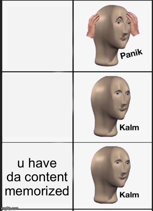 Panik Kalm Panik Meme | u have da content memorized | image tagged in memes,panik kalm panik | made w/ Imgflip meme maker
