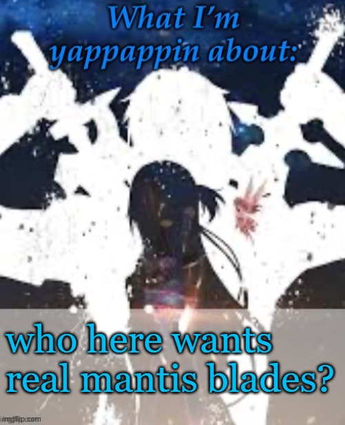 I do | who here wants real mantis blades? | image tagged in brads yappin temp | made w/ Imgflip meme maker