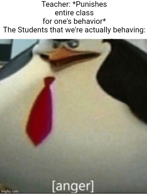 Another Reason why School Sucks | Teacher: *Punishes entire class for one's behavior*

The Students that we're actually behaving: | image tagged in anger,school | made w/ Imgflip meme maker