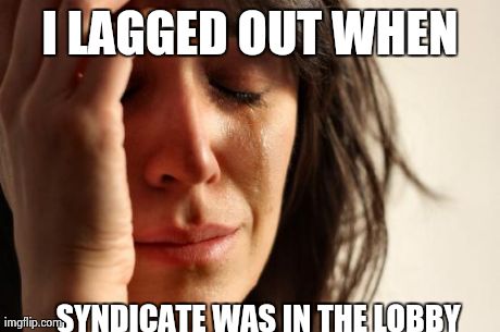 First World Problems | I LAGGED OUT WHEN SYNDICATE WAS IN THE LOBBY | image tagged in memes,first world problems | made w/ Imgflip meme maker