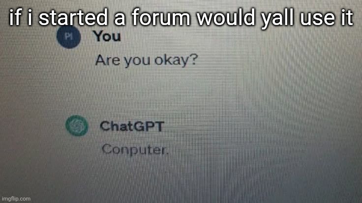 if i started a forum would yall use it | made w/ Imgflip meme maker