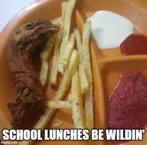 School Lunch | SCHOOL LUNCHES BE WILDIN' | image tagged in cursed image | made w/ Imgflip meme maker