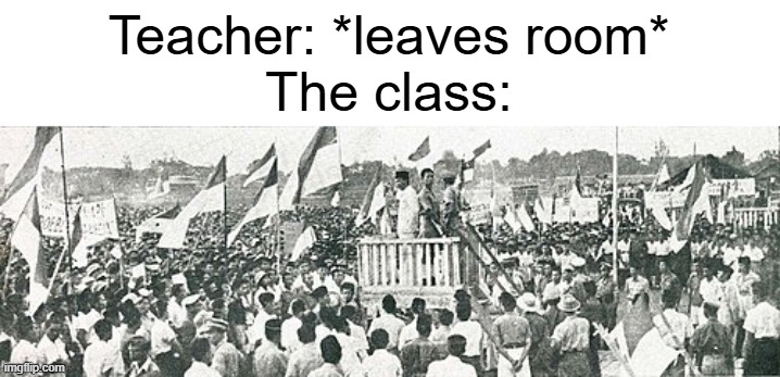 I like Indonesian history | Teacher: *leaves room*
The class: | image tagged in memes,funny,indonesia | made w/ Imgflip meme maker