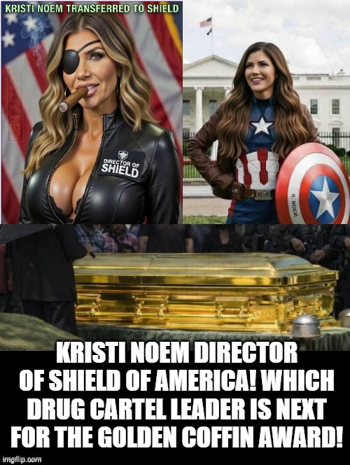 Who is next for the golden coffin award! | KRISTI NOEM DIRECTOR OF SHIELD OF AMERICA! WHICH DRUG CARTEL LEADER IS NEXT FOR THE GOLDEN COFFIN AWARD! | made w/ Imgflip meme maker